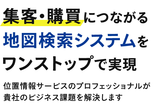 集客・購買につながる地図検索システムをワンストップで実現 位置情報サービスのプロフェッショナルが貴社のビジネス課題を解決します